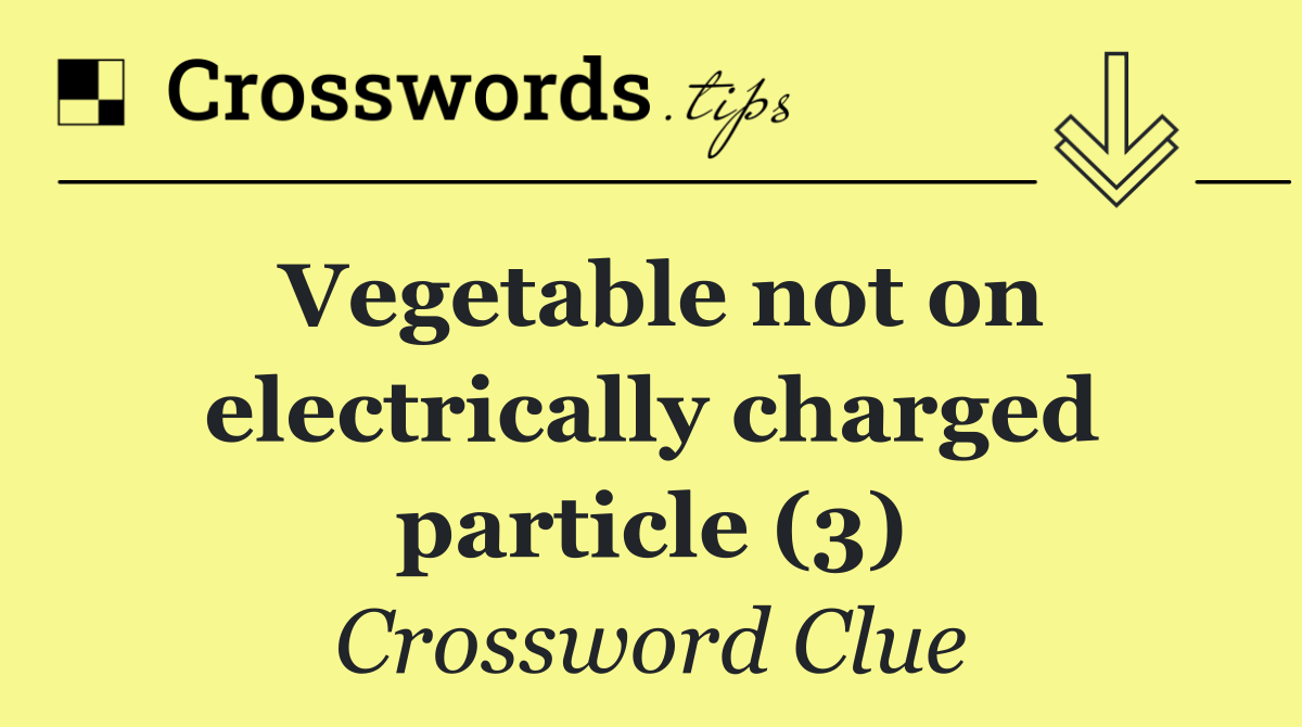 Vegetable not on electrically charged particle (3)