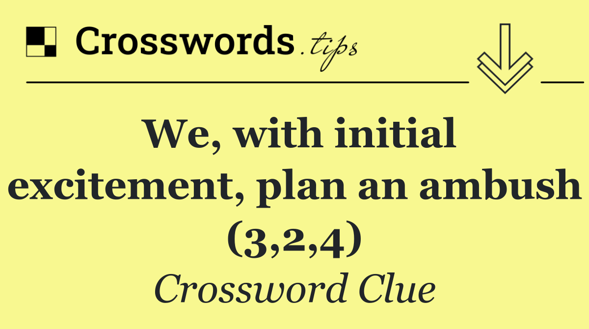 We, with initial excitement, plan an ambush (3,2,4)