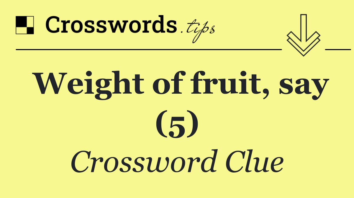 Weight of fruit, say (5)