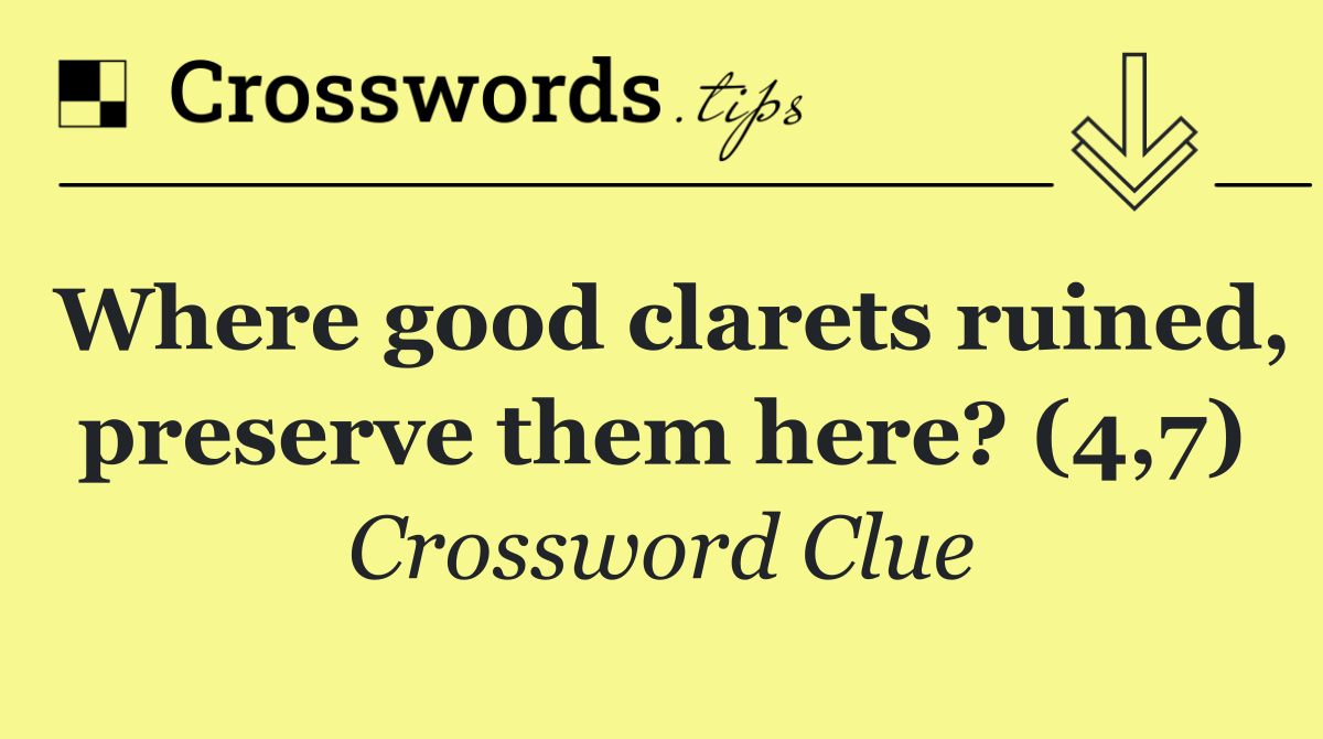 Where good clarets ruined, preserve them here? (4,7)