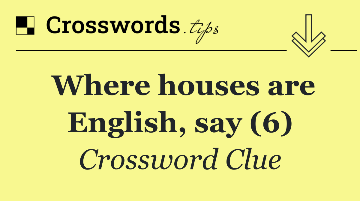 Where houses are English, say (6)