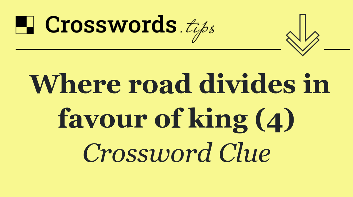 Where road divides in favour of king (4)