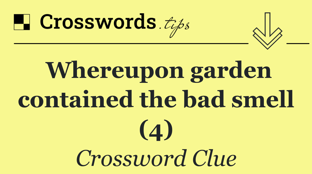 Whereupon garden contained the bad smell (4)