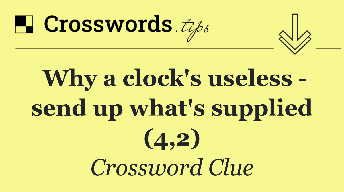Why a clock's useless   send up what's supplied (4,2)