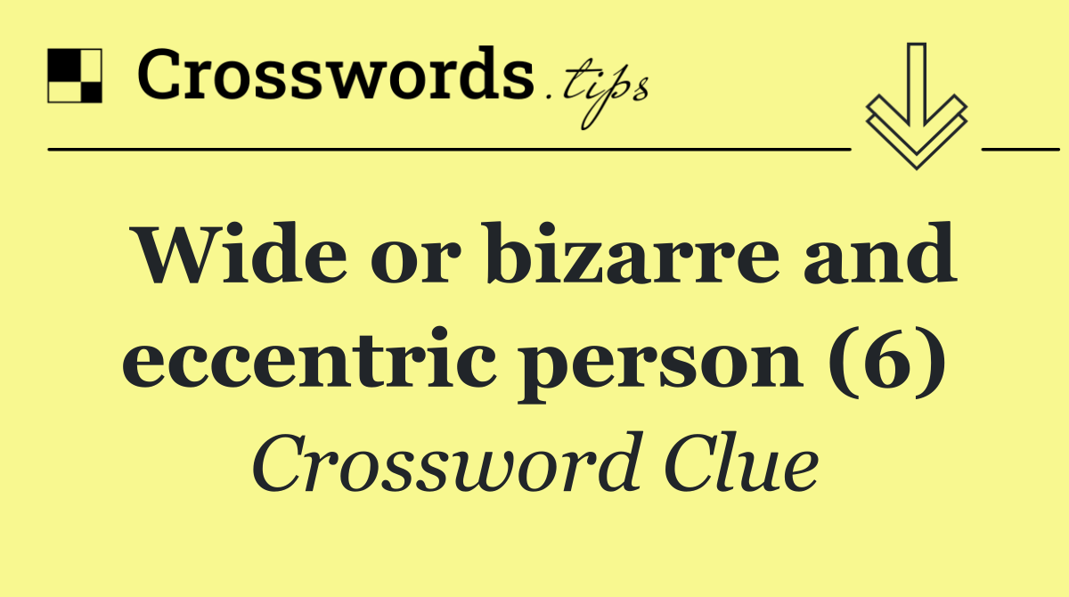 Wide or bizarre and eccentric person (6)