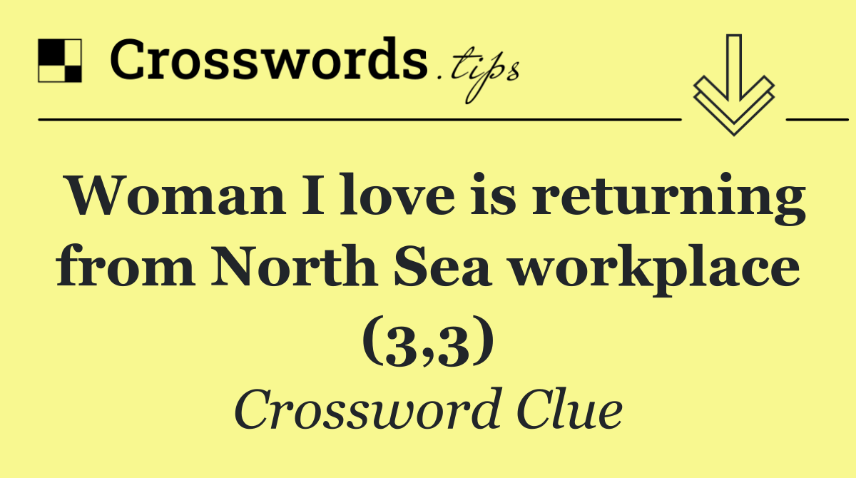 Woman I love is returning from North Sea workplace (3,3)