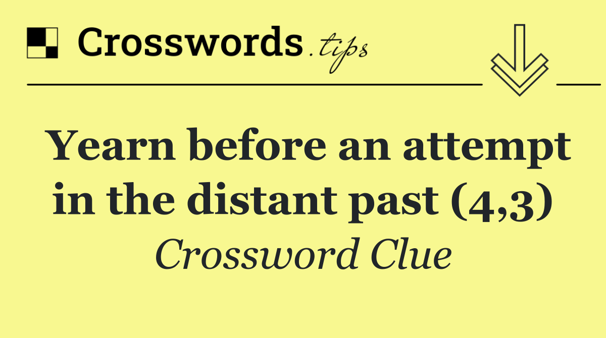 Yearn before an attempt in the distant past (4,3)