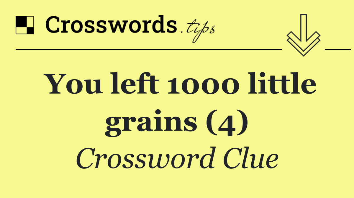 You left 1000 little grains (4)