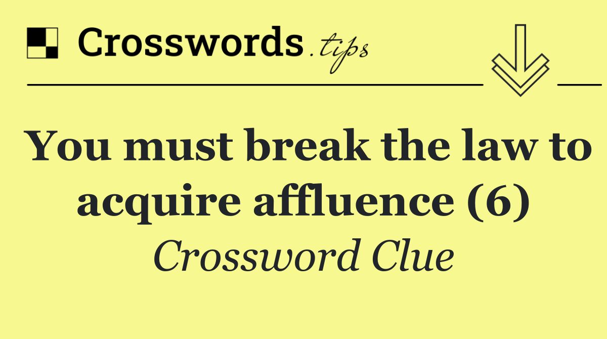 You must break the law to acquire affluence (6)