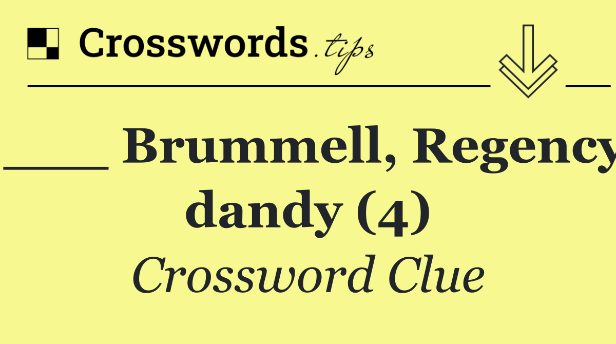 ___ Brummell, Regency dandy (4)