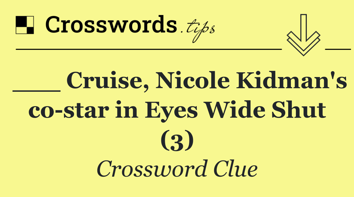 ___ Cruise, Nicole Kidman's co star in Eyes Wide Shut (3)