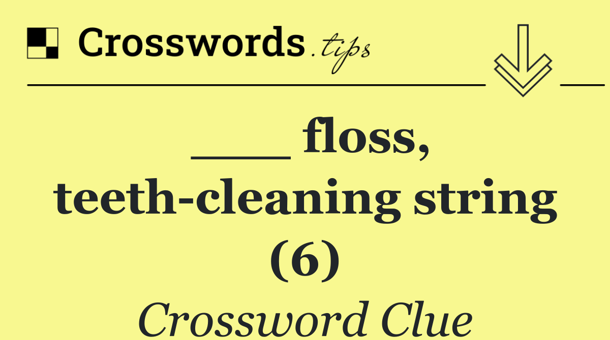 ___ floss, teeth cleaning string (6)