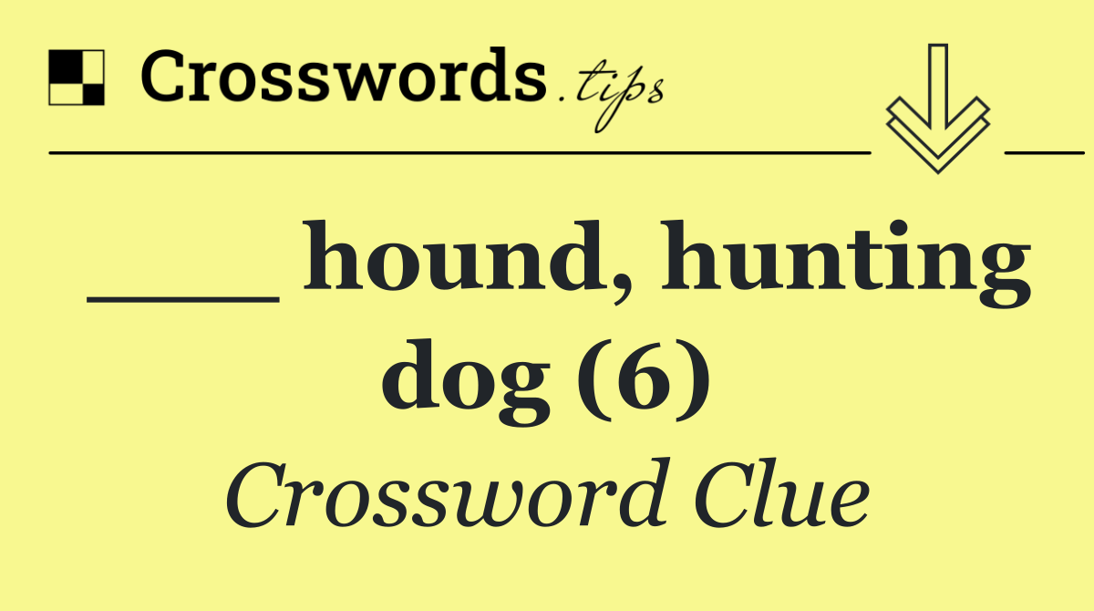 ___ hound, hunting dog (6)