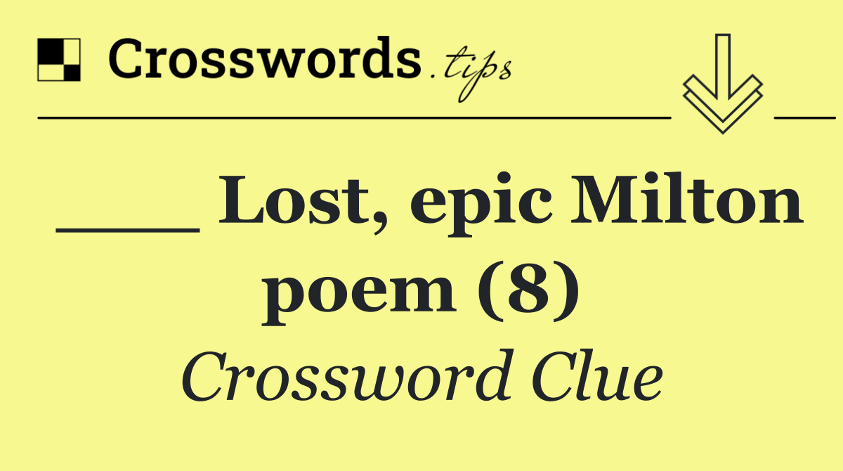 ___ Lost, epic Milton poem (8)