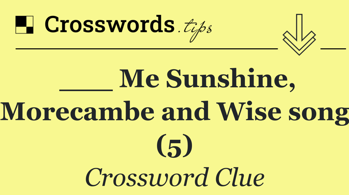 ___ Me Sunshine, Morecambe and Wise song (5)