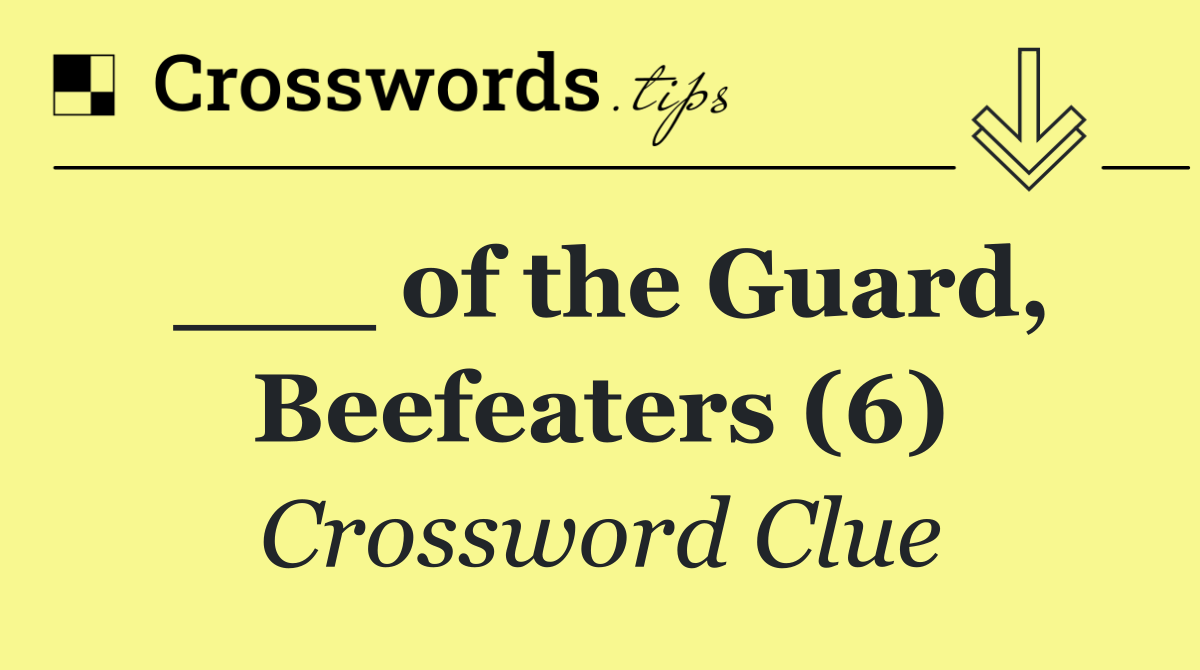 ___ of the Guard, Beefeaters (6)