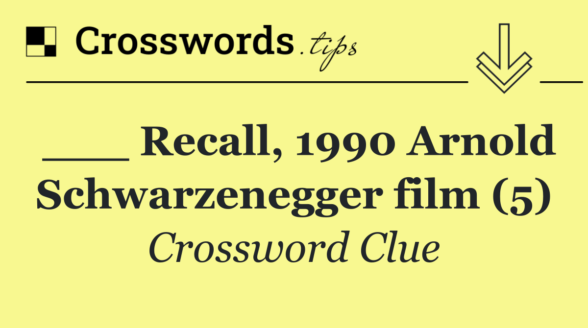 ___ Recall, 1990 Arnold Schwarzenegger film (5)