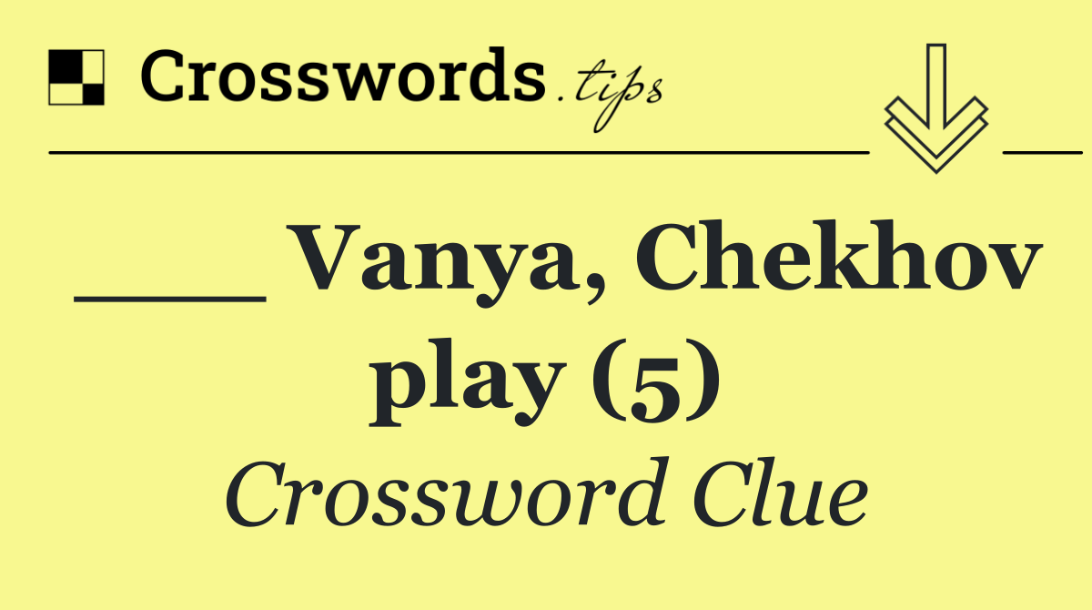 ___ Vanya, Chekhov play (5)