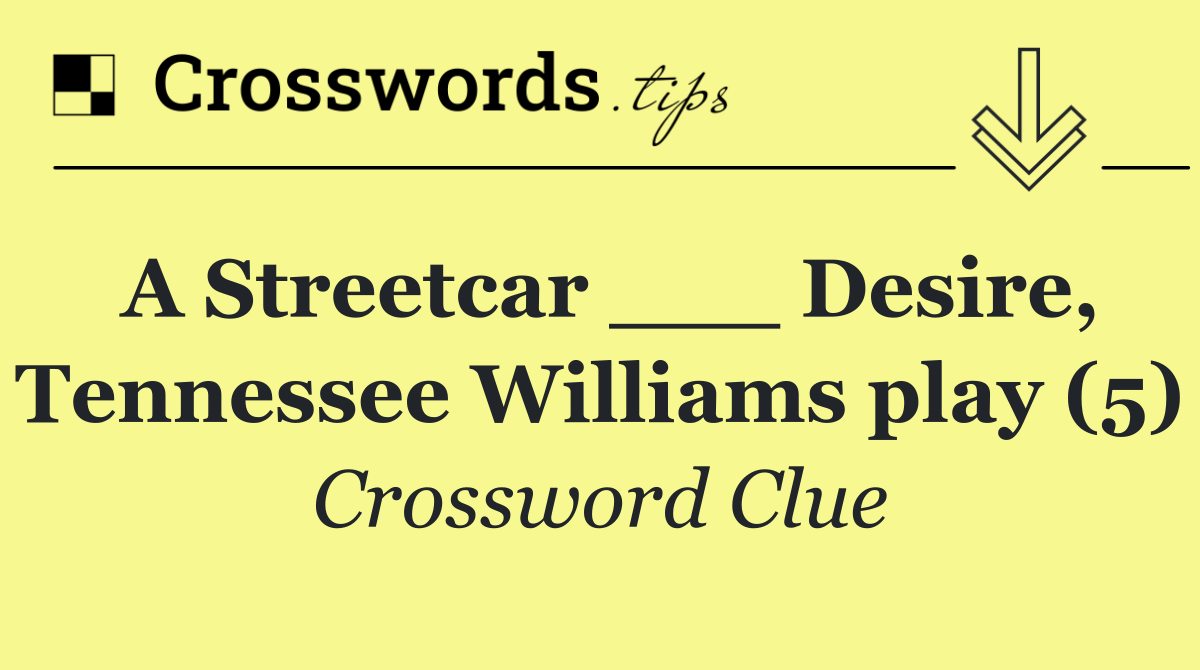 A Streetcar ___ Desire, Tennessee Williams play (5)