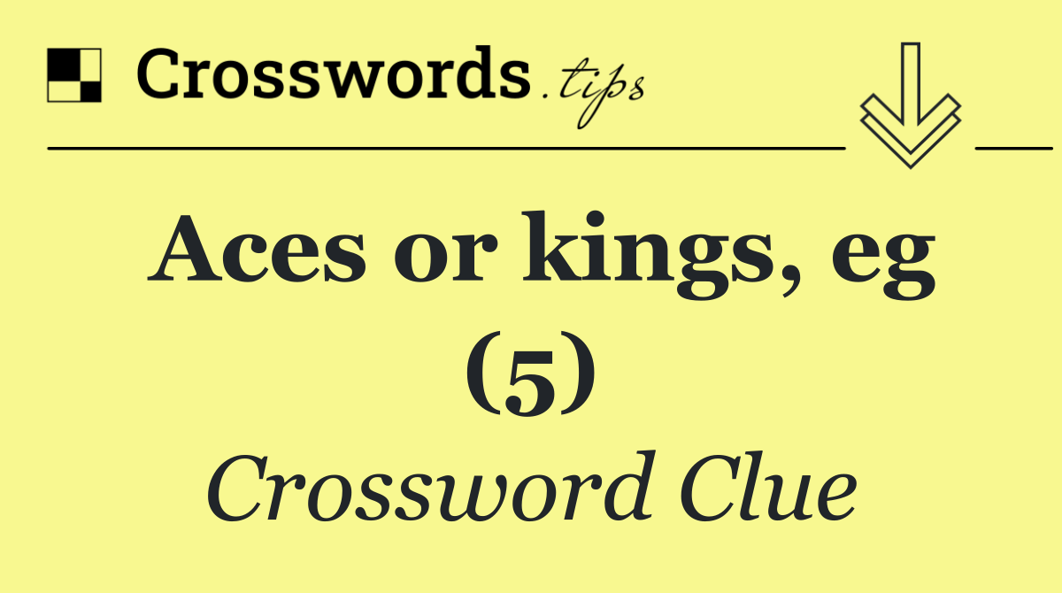 Aces or kings, eg (5)