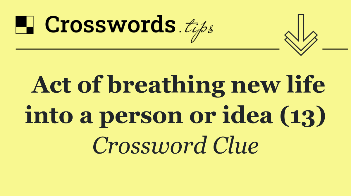 Act of breathing new life into a person or idea (13)