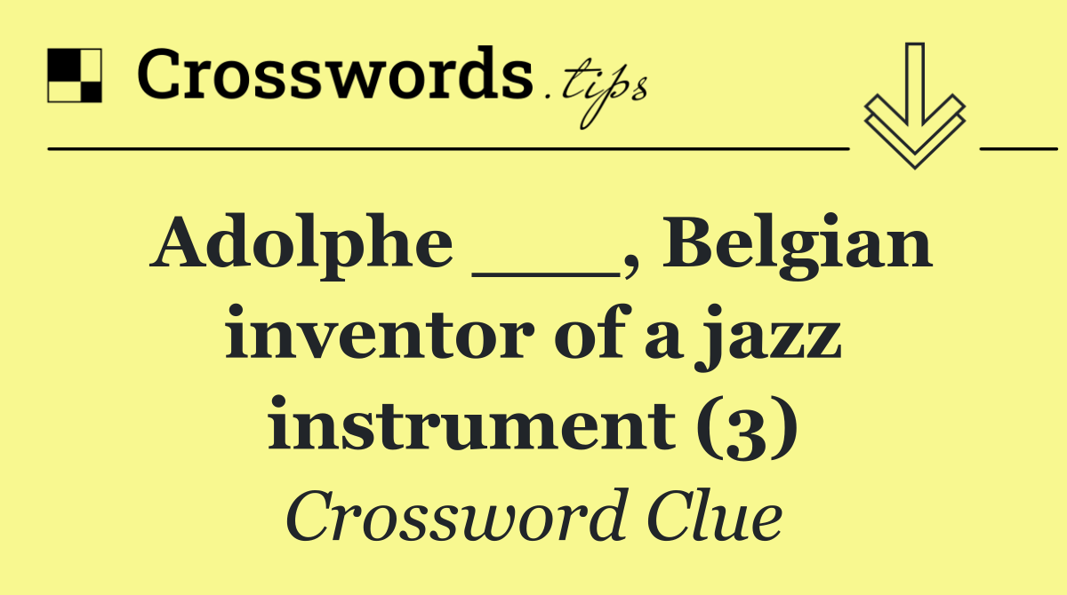 Adolphe ___, Belgian inventor of a jazz instrument (3)