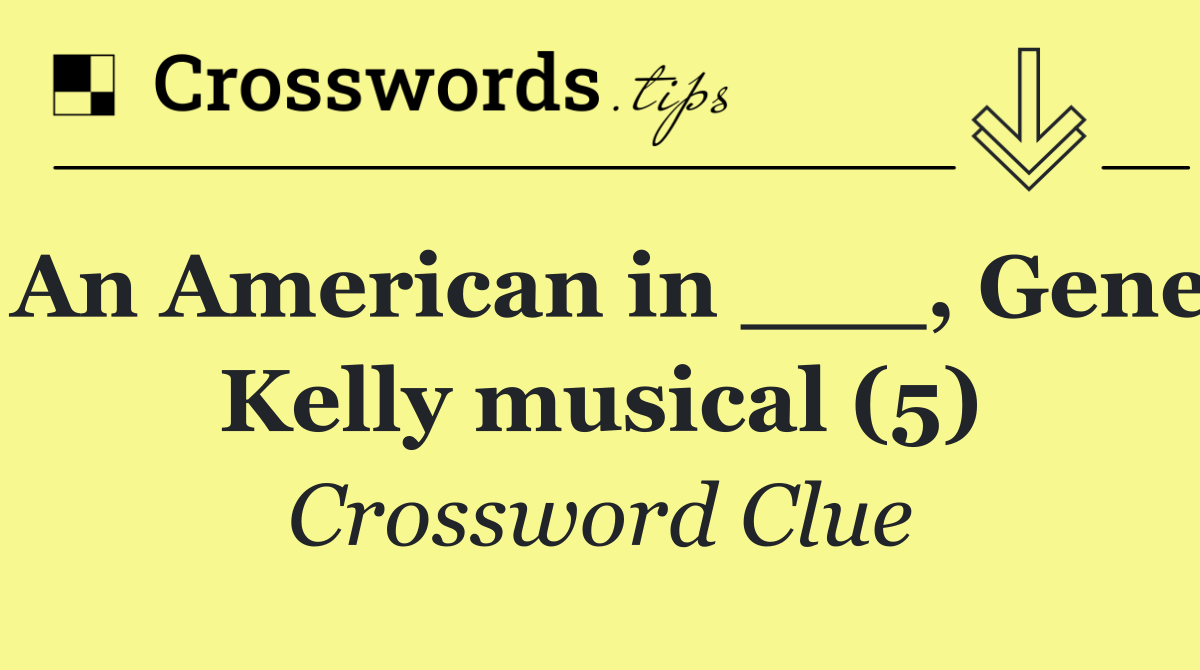 An American in ___, Gene Kelly musical (5)