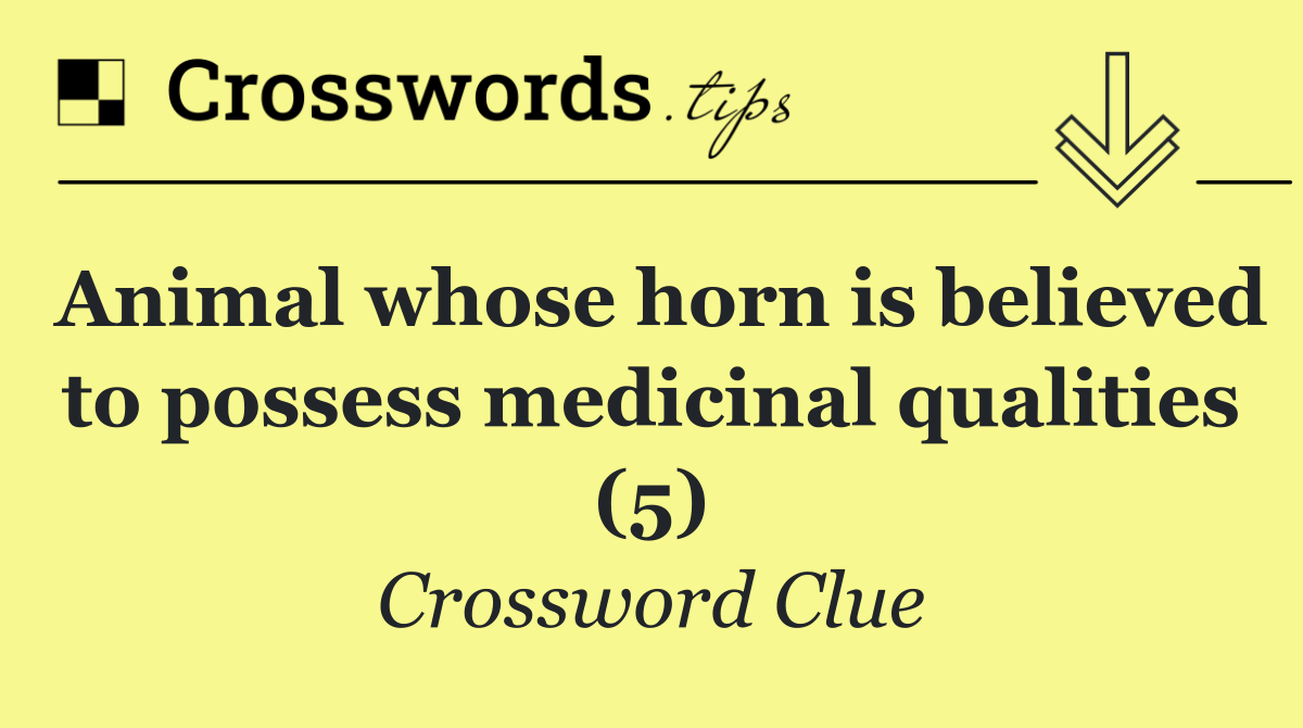 Animal whose horn is believed to possess medicinal qualities (5)