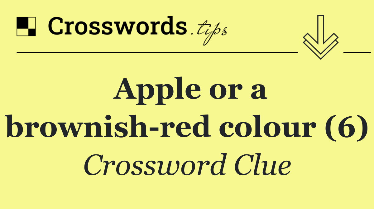 Apple or a brownish red colour (6)