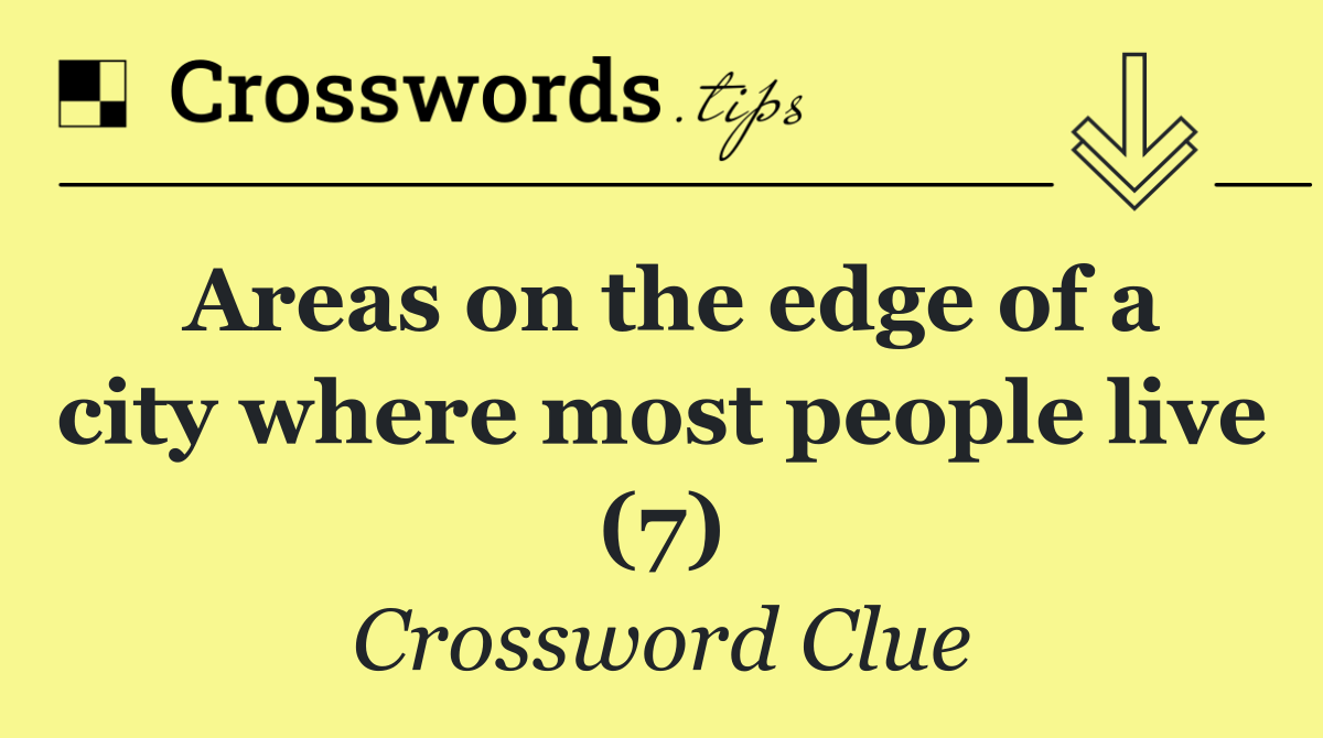 Areas on the edge of a city where most people live (7)