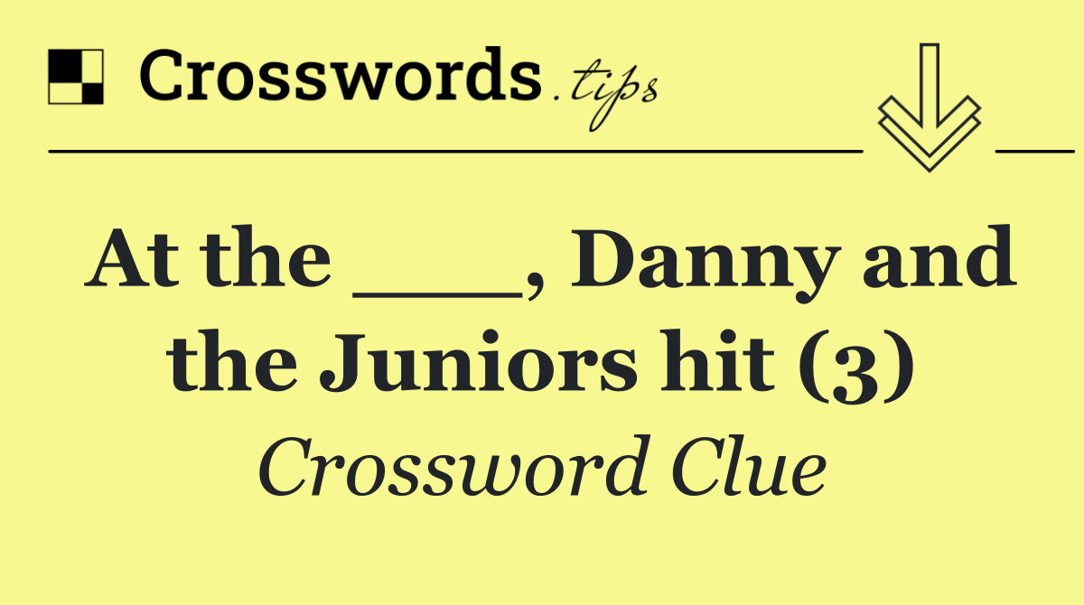 At the ___, Danny and the Juniors hit (3)