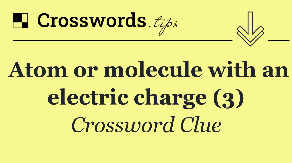 Atom or molecule with an electric charge (3)