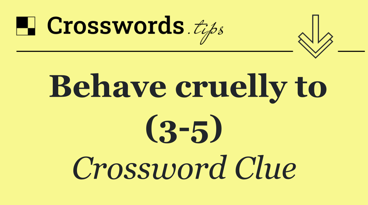 Behave cruelly to (3 5)