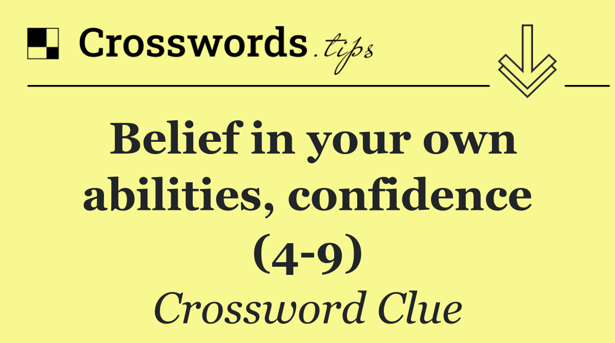 Belief in your own abilities, confidence (4 9)