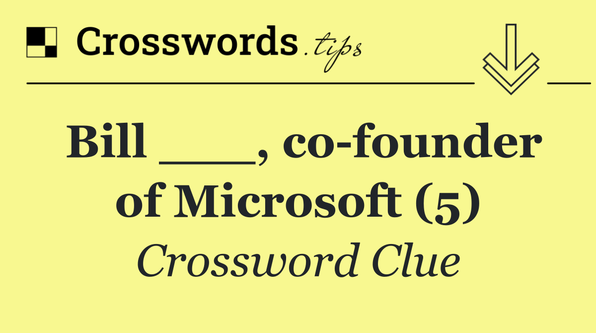 Bill ___, co founder of Microsoft (5)