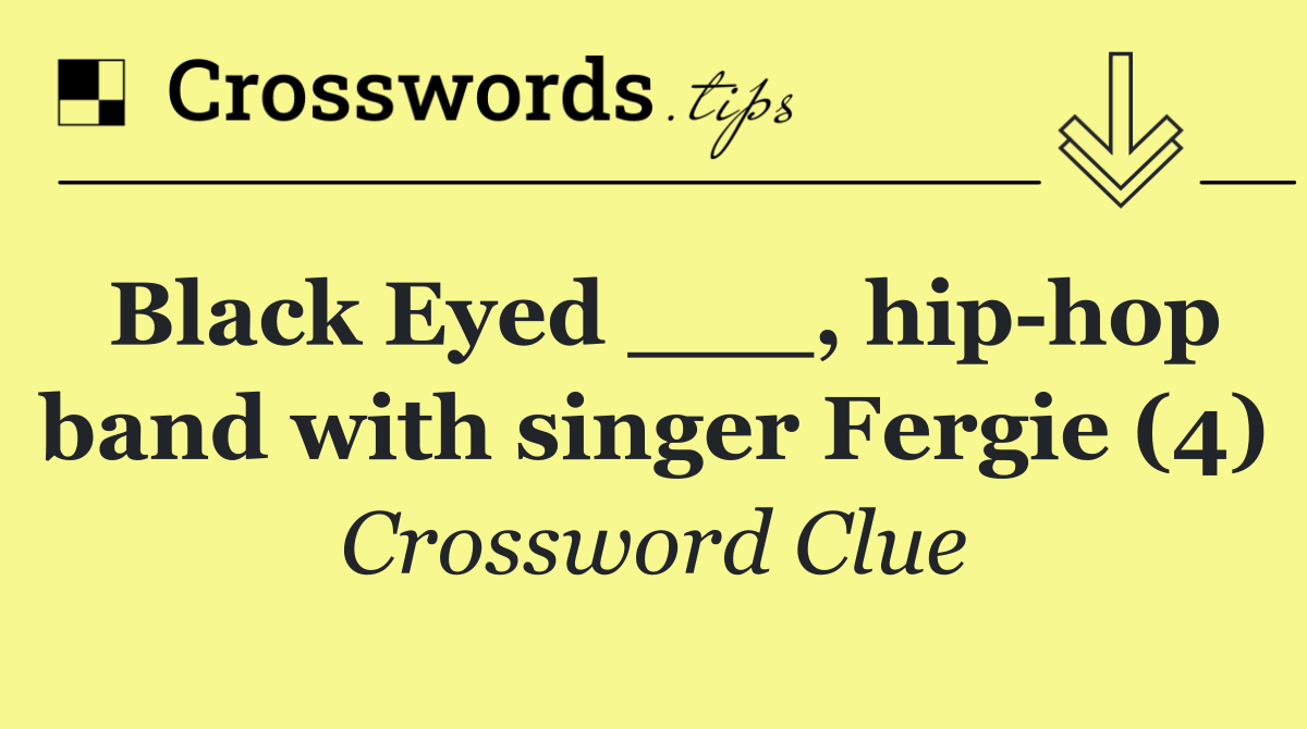 Black Eyed ___, hip hop band with singer Fergie (4)