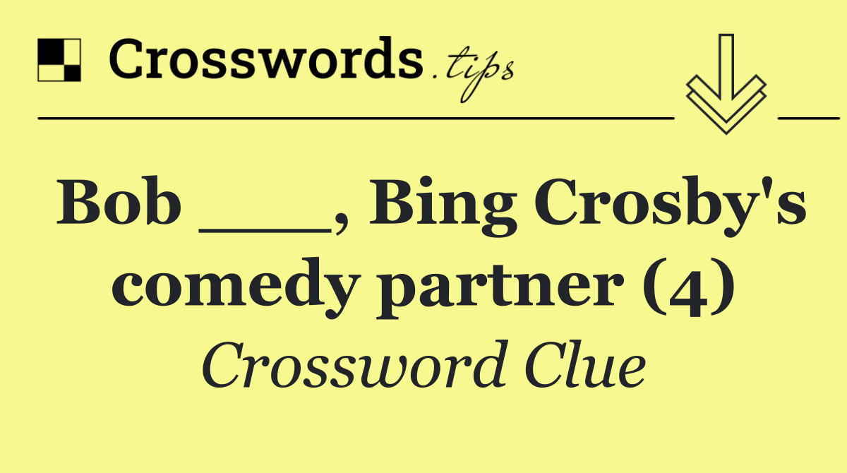 Bob ___, Bing Crosby's comedy partner (4)