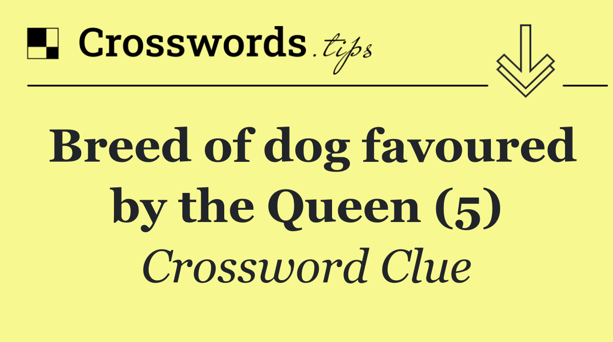 Breed of dog favoured by the Queen (5)