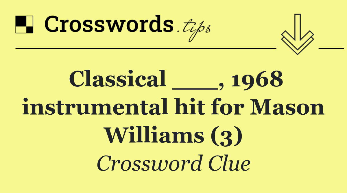 Classical ___, 1968 instrumental hit for Mason Williams (3)