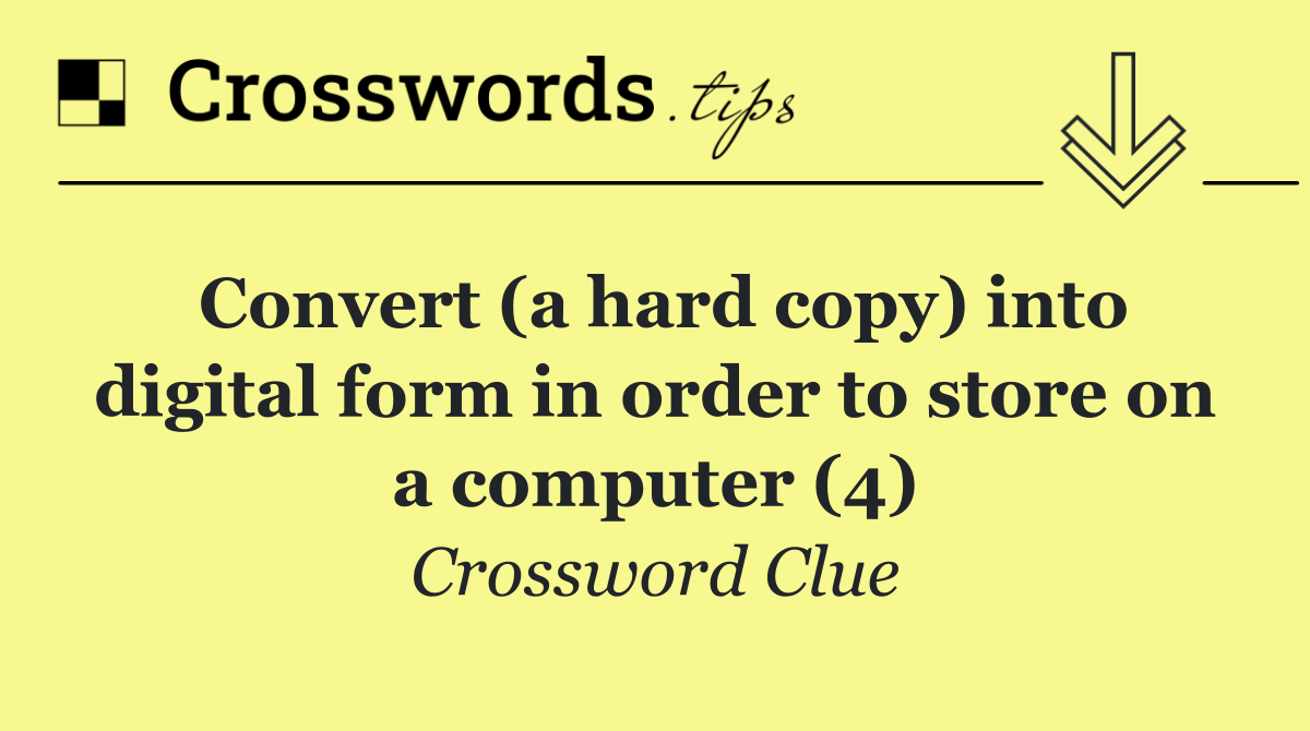 Convert (a hard copy) into digital form in order to store on a computer (4)