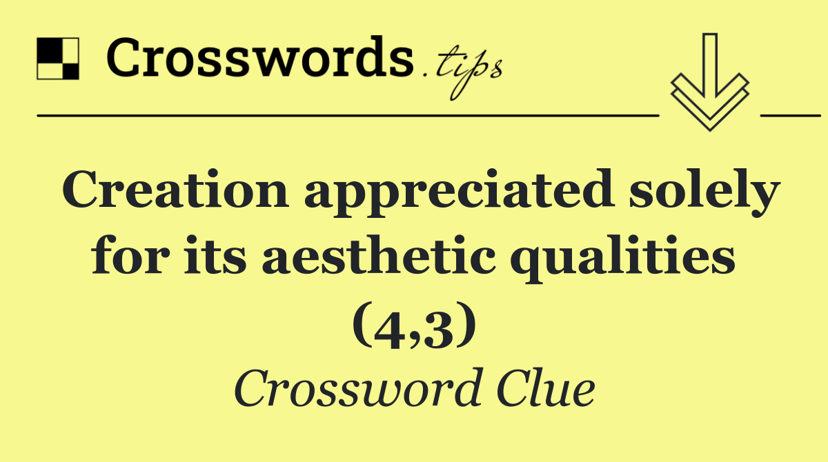 Creation appreciated solely for its aesthetic qualities (4,3)