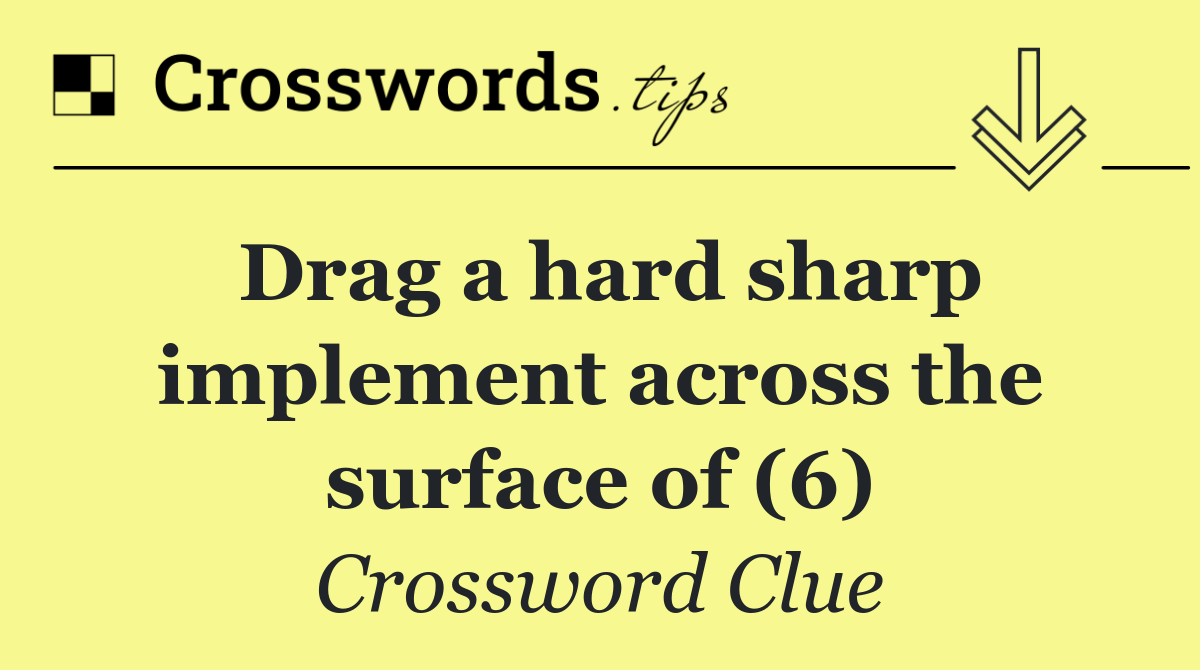 Drag a hard sharp implement across the surface of (6)