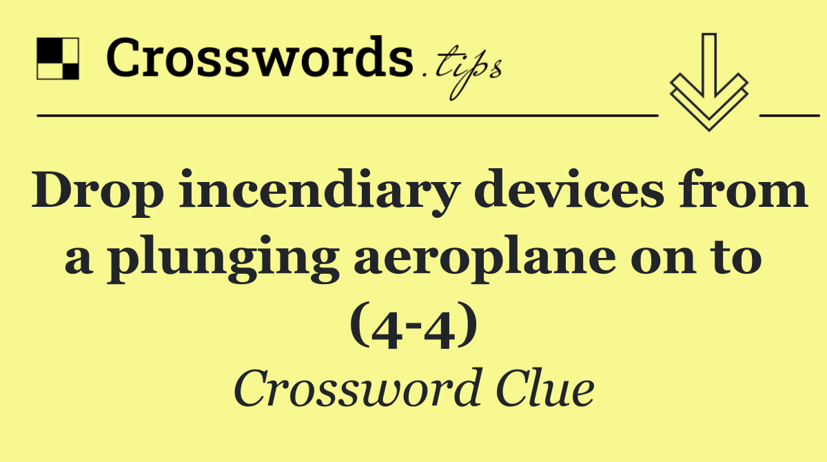 Drop incendiary devices from a plunging aeroplane on to (4 4)