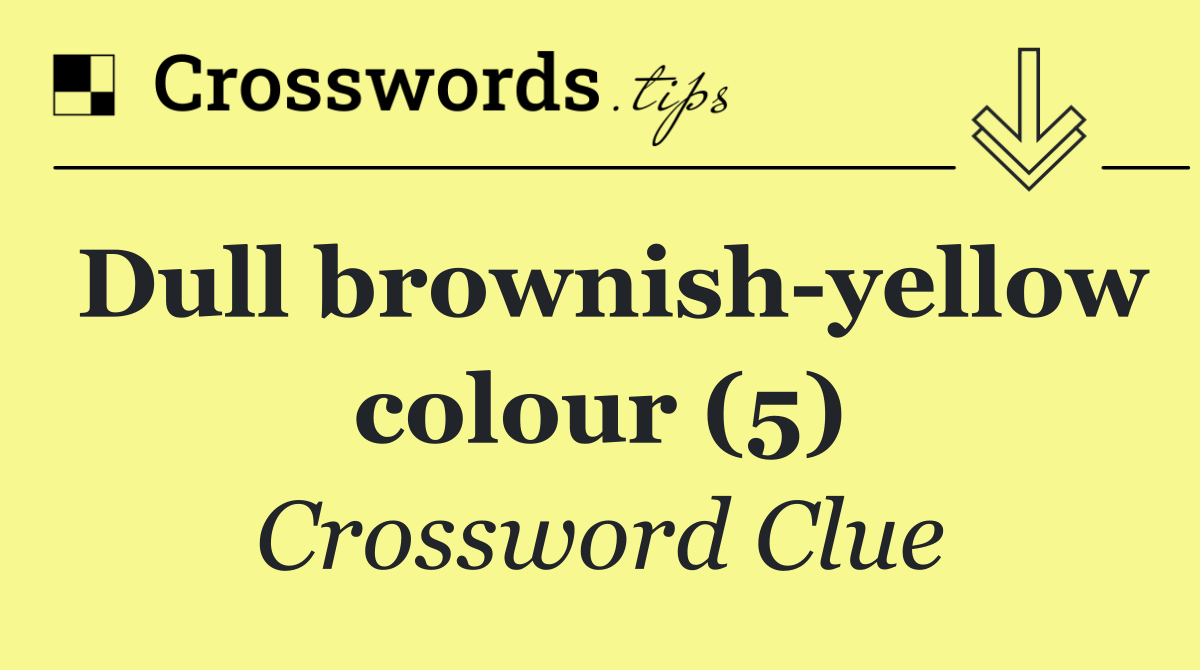 Dull brownish yellow colour (5)