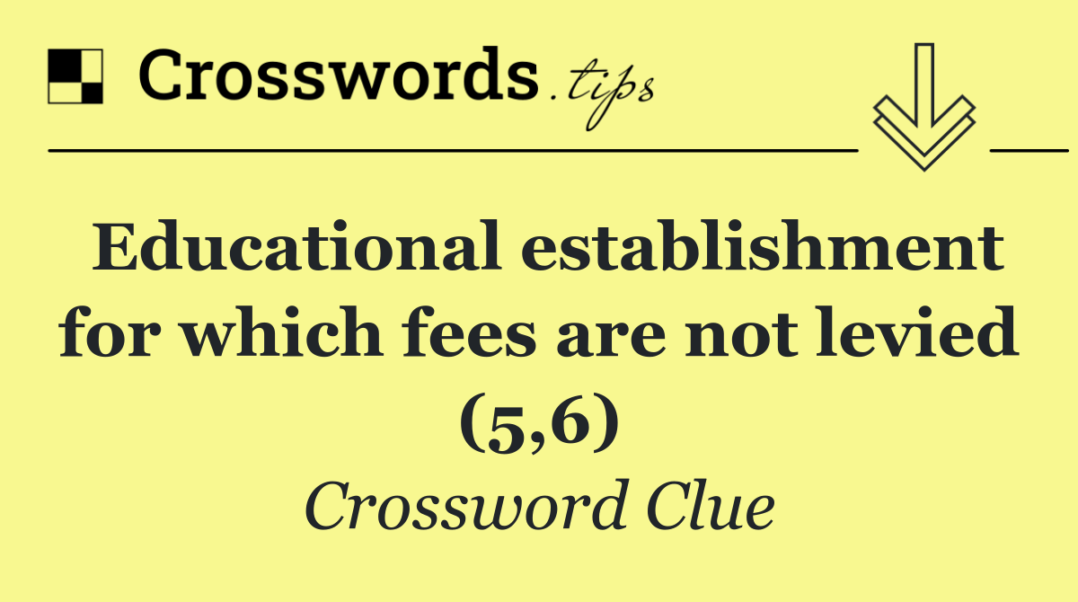 Educational establishment for which fees are not levied (5,6)