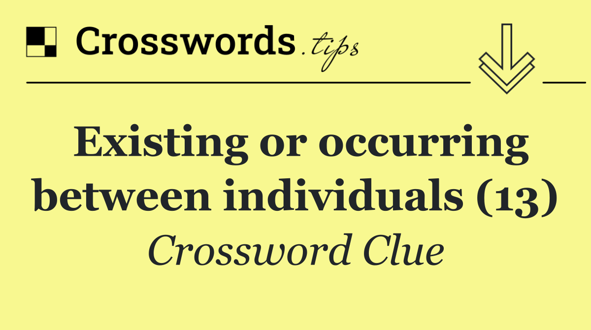 Existing or occurring between individuals (13)