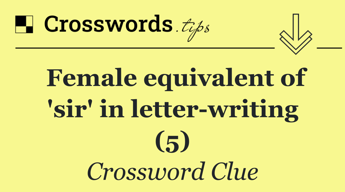 Female equivalent of 'sir' in letter writing (5)