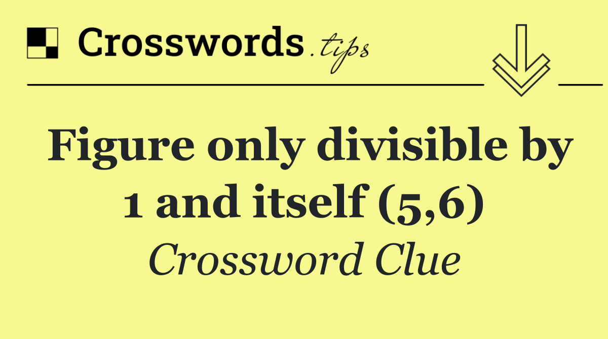 Figure only divisible by 1 and itself (5,6)