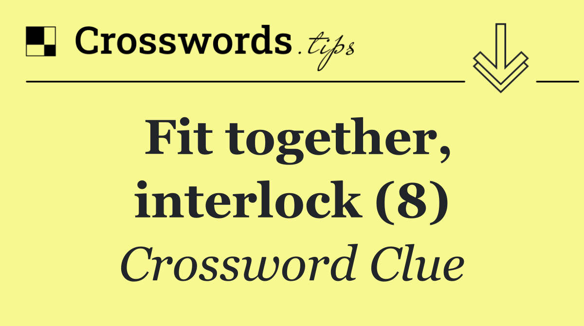 Fit together, interlock (8)