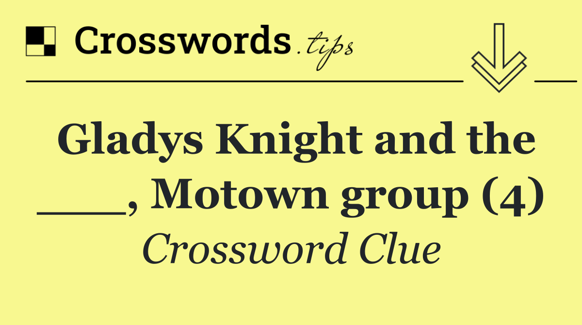 Gladys Knight and the ___, Motown group (4)